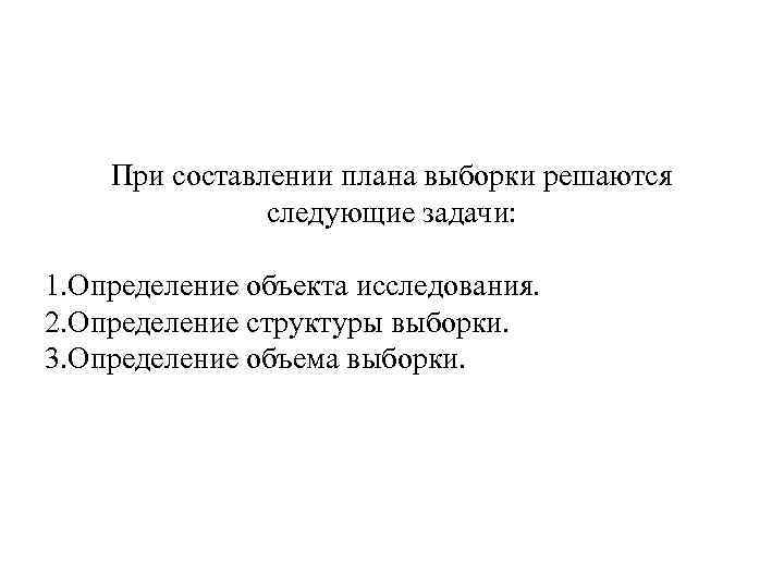 При составлении плана выборки решаются следующие задачи: 1. Определение объекта исследования. 2. Определение структуры