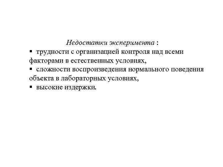 Недостатки эксперимента : § трудности с организацией контроля над всеми факторами в естественных условиях,