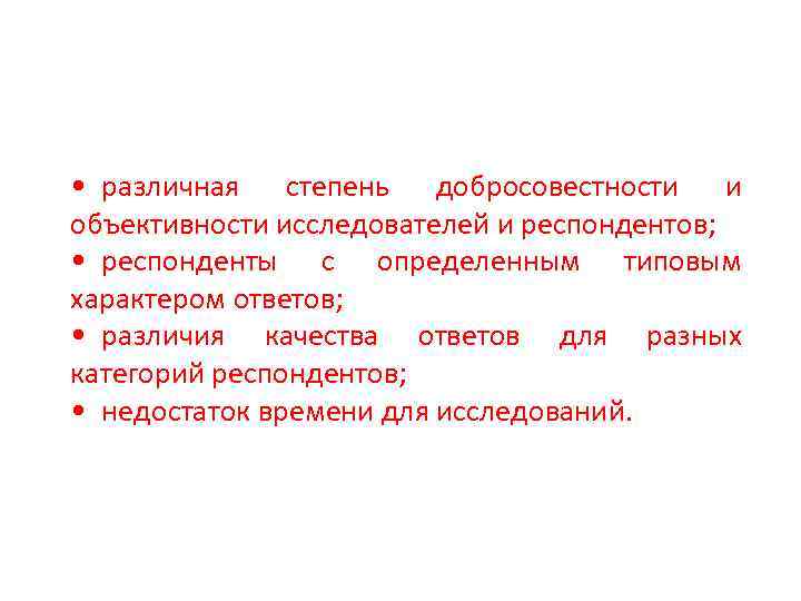  • различная степень добросовестности и объективности исследователей и респондентов; • респонденты с определенным