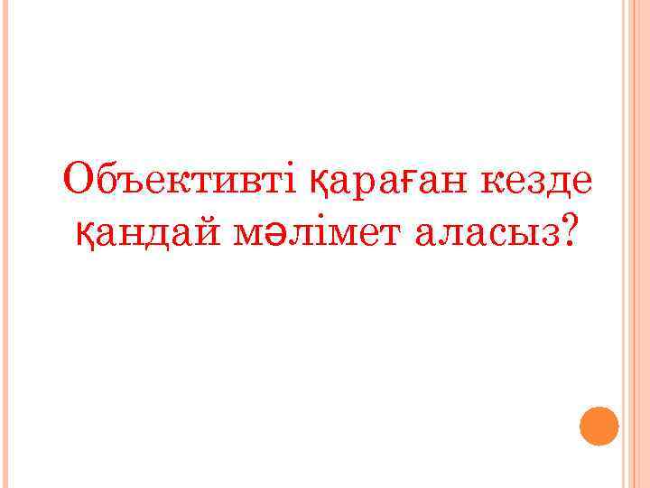 Объективті қараған кезде қандай мәлімет аласыз? 