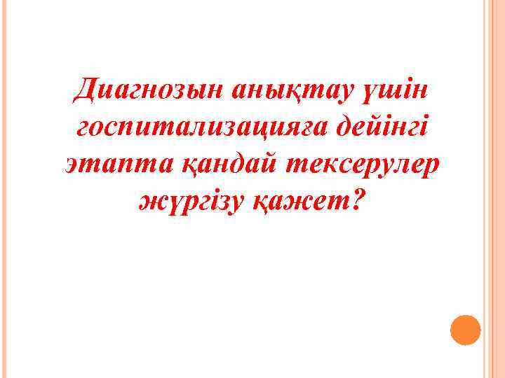 Диагнозын анықтау үшін госпитализацияға дейінгі этапта қандай тексерулер жүргізу қажет? 