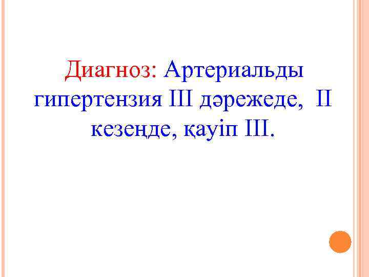 Диагноз: Артериальды гипертензия III дәрежеде, II кезеңде, қауіп ІІІ. 