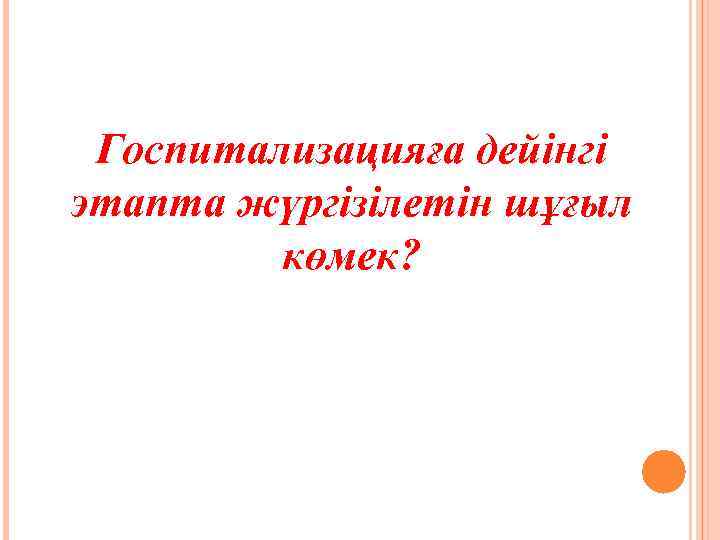 Госпитализацияға дейінгі этапта жүргізілетін шұғыл көмек? 