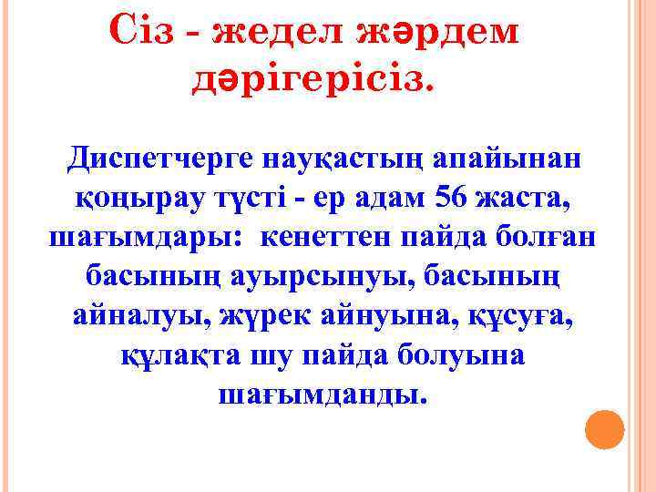 Сіз - жедел жәрдем дәрігерісіз. Диспетчерге науқастың апайынан қоңырау түсті - ер адам 56