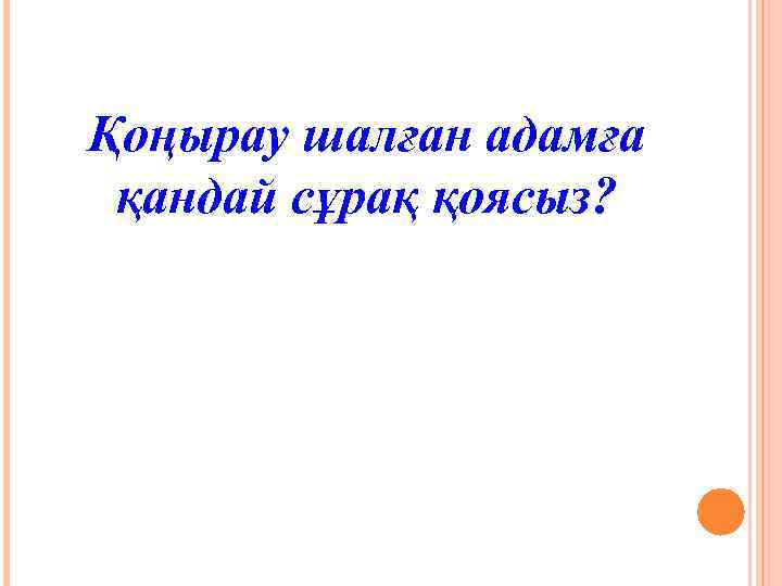 Қоңырау шалған адамға қандай сұрақ қоясыз? 