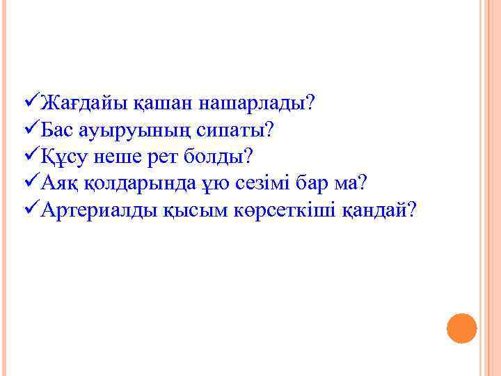 üЖағдайы қашан нашарлады? üБас ауыруының сипаты? üҚұсу неше рет болды? üАяқ қолдарында ұю сезімі