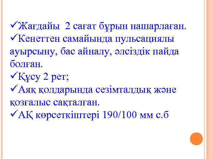 üЖағдайы 2 сағат бұрын нашарлаған. üКенеттен самайында пульсациялы ауырсыну, бас айналу, әлсіздік пайда болған.