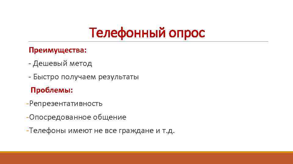 Телефонный опрос Преимущества: - Дешевый метод - Быстро получаем результаты Проблемы: -Репрезентативность -Опосредованное общение