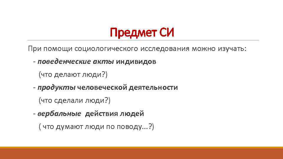 Предмет СИ При помощи социологического исследования можно изучать: - поведенческие акты индивидов (что делают