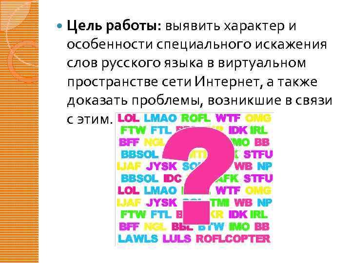  Цель работы: выявить характер и особенности специального искажения слов русского языка в виртуальном