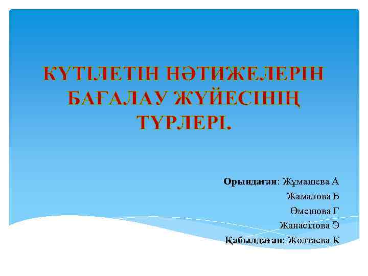 КҮТІЛЕТІН НӘТИЖЕЛЕРІН БАҒАЛАУ ЖҮЙЕСІНІҢ ТҮРЛЕРІ. Орындаған: Жұмашева А Жамалова Б Өмешова Г Жанасілова Э