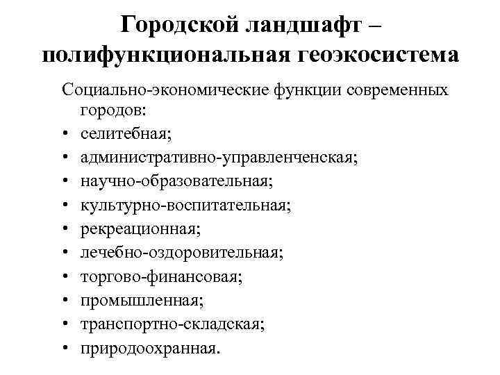 Городской ландшафт – полифункциональная геоэкосистема Социально-экономические функции современных городов: • селитебная; • административно-управленченская; •