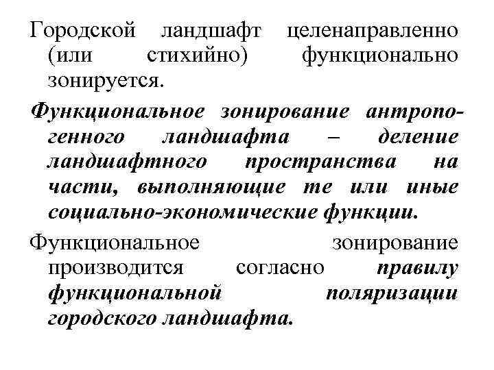 Городской ландшафт целенаправленно (или стихийно) функционально зонируется. Функциональное зонирование антропогенного ландшафта – деление ландшафтного