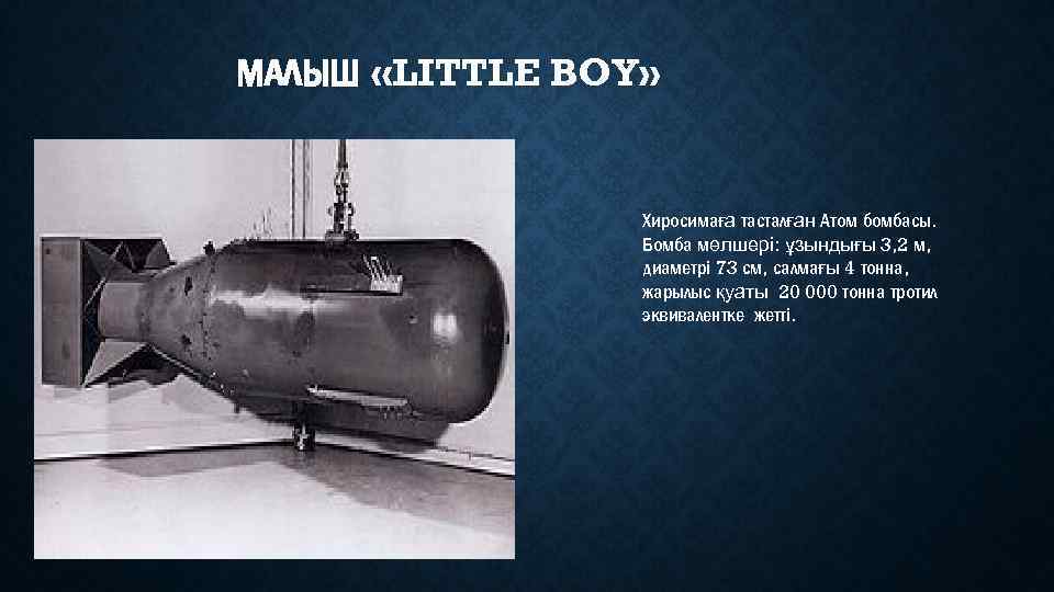 МАЛЫШ «LITTLE BOY» Хиросимаға тасталған Атом бомбасы. Бомба мөлшері: ұзындығы 3, 2 м, диаметрі