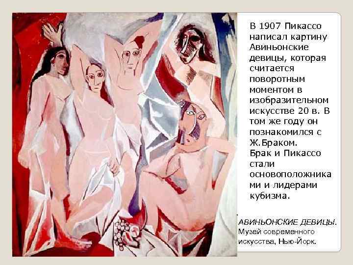 В 1907 Пикассо написал картину Авиньонские девицы, которая считается поворотным моментом в изобразительном искусстве