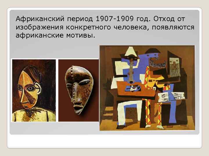 Африканский период 1907 -1909 год. Отход от изображения конкретного человека, появляются африканские мотивы. 