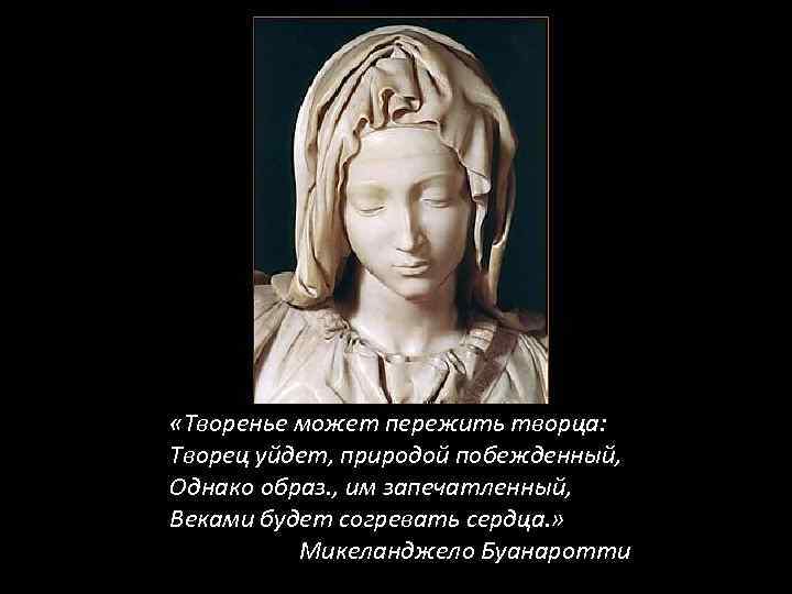  «Творенье может пережить творца: Творец уйдет, природой побежденный, Однако образ. , им запечатленный,