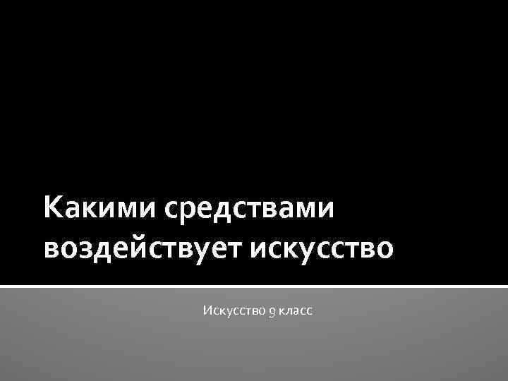 Какими средствами воздействует искусство Искусство 9 класс 