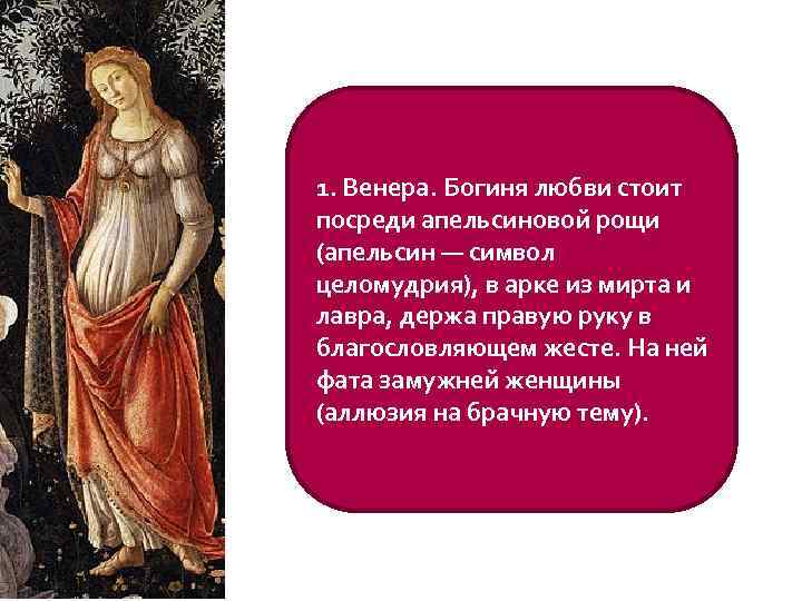 1. Венера. Богиня любви стоит посреди апельсиновой рощи (апельсин — символ целомудрия), в арке