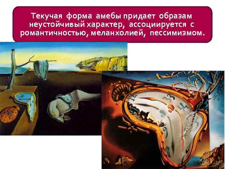 Текучая форма амебы придает образам неустойчивый характер, ассоциируется с романтичностью, меланхолией, пессимизмом. 