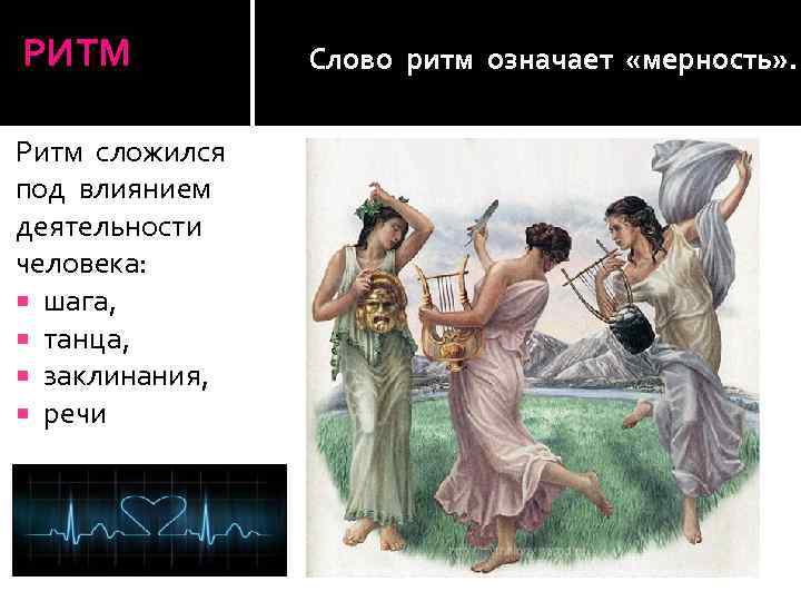 РИТМ Ритм сложился под влиянием деятельности человека: шага, танца, заклинания, речи Слово ритм означает