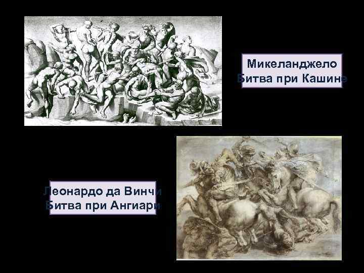 Микеланджело Битва при Кашине Леонардо да Винчи Битва при Ангиари 