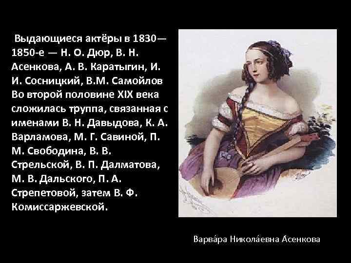 Выдающиеся актёры в 1830— 1850 -е — Н. О. Дюр, В. Н. Асенкова, А.