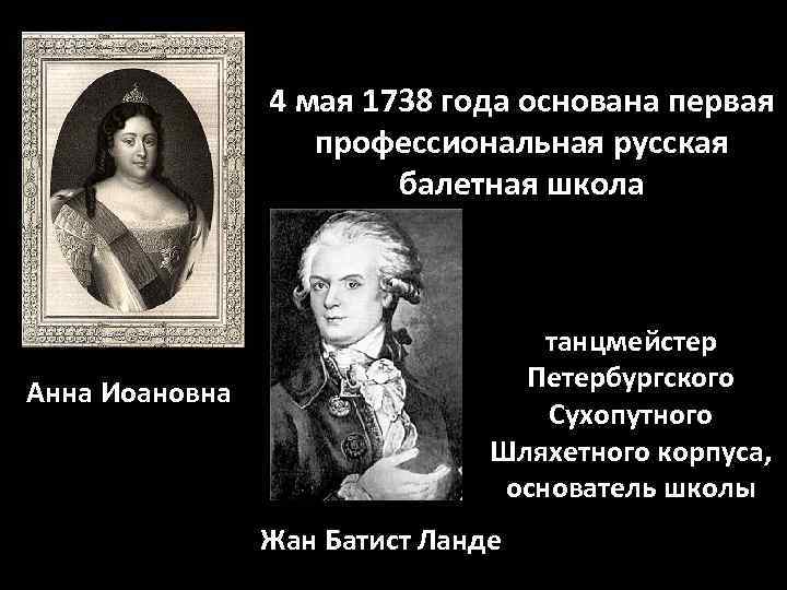 4 мая 1738 года основана первая профессиональная русская балетная школа Анна Иоановна танцмейстер Петербургского