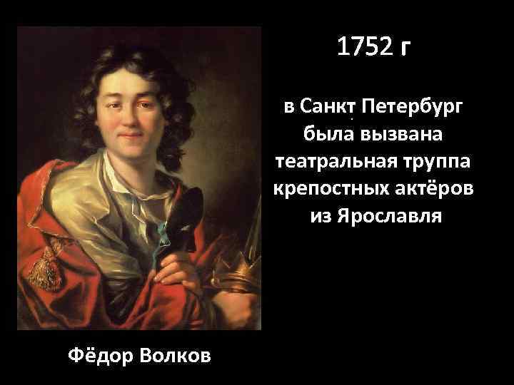 1752 г в Санкт Петербург. была вызвана театральная труппа крепостных актёров из Ярославля Фёдор