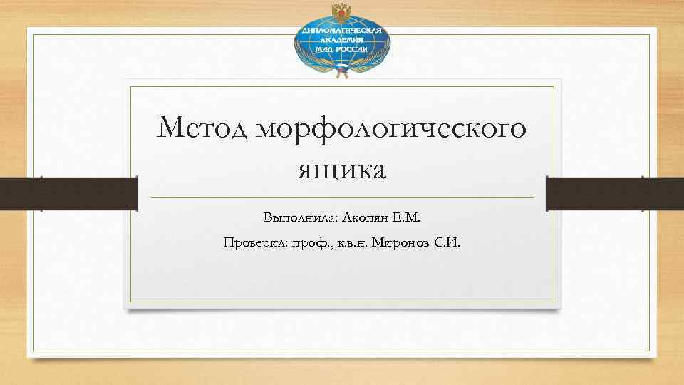 Метод морфологического ящика Выполнила: Акопян Е. М. Проверил: проф. , к. в. н. Миронов
