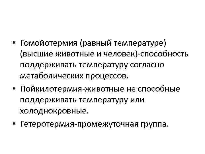 • Гомойотермия (равный температуре) (высшие животные и человек)-способность поддерживать температуру согласно метаболических процессов.