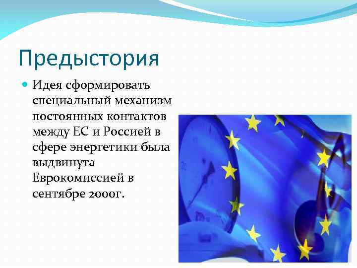 Предыстория Идея сформировать специальный механизм постоянных контактов между ЕС и Россией в сфере энергетики