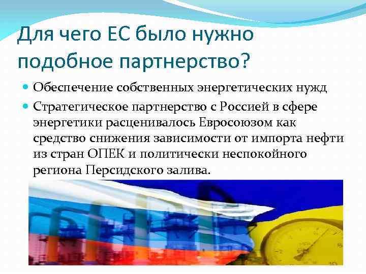 Для чего ЕС было нужно подобное партнерство? Обеспечение собственных энергетических нужд Стратегическое партнерство с