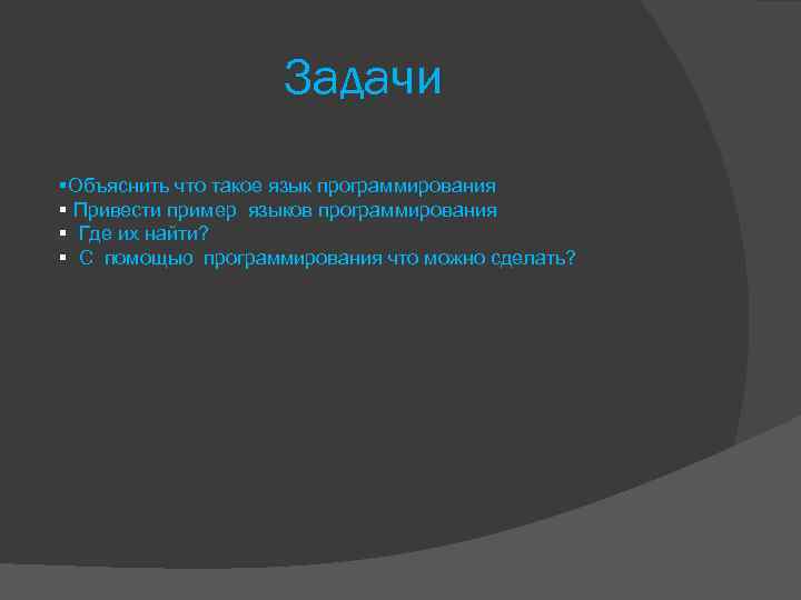 Задачи §Объяснить что такое язык программирования § Привести пример языков программирования § Где их