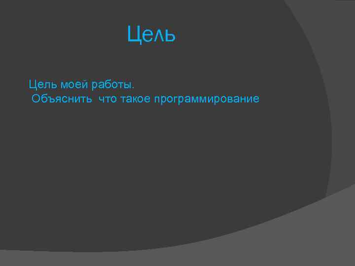 Цель моей работы. Объяснить что такое программирование 