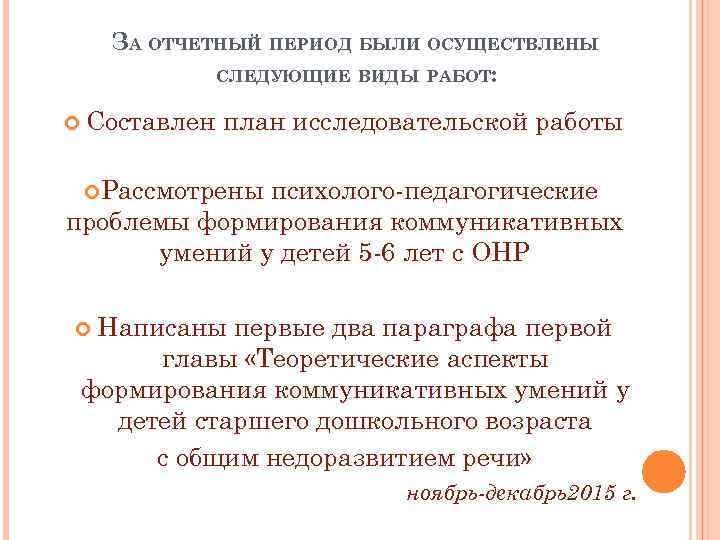 ЗА ОТЧЕТНЫЙ ПЕРИОД БЫЛИ ОСУЩЕСТВЛЕНЫ СЛЕДУЮЩИЕ ВИДЫ РАБОТ: Составлен план исследовательской работы Рассмотрены психолого-педагогические