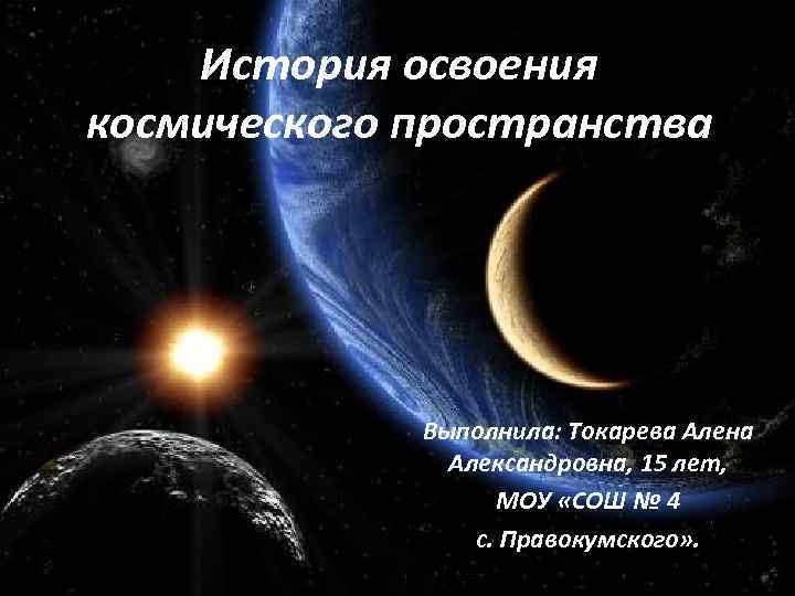 История освоения космического пространства Выполнила: Токарева Алена Александровна, 15 лет, МОУ «СОШ № 4