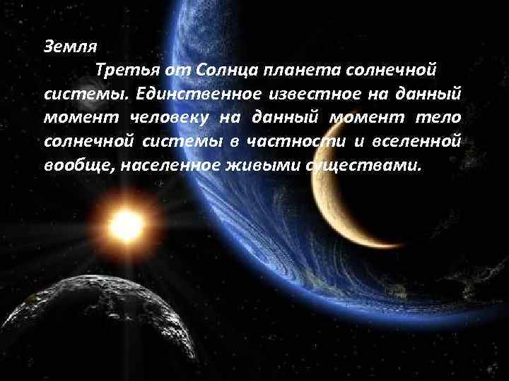 Земля Третья от Солнца планета солнечной системы. Единственное известное на данный момент человеку на