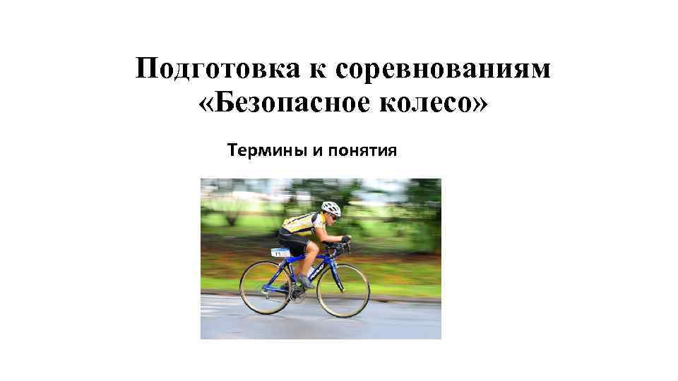 Подготовка к соревнованиям «Безопасное колесо» Термины и понятия 