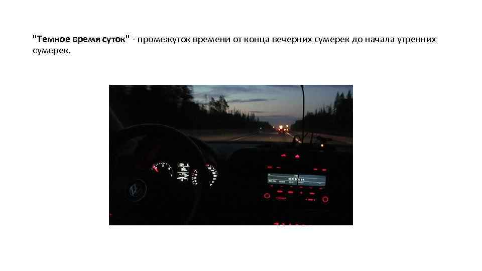 "Темное время суток" - промежуток времени от конца вечерних сумерек до начала утренних сумерек.