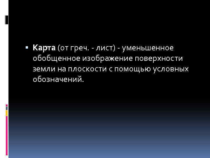  Карта (от греч. - лист) - уменьшенное обобщенное изображение поверхности земли на плоскости