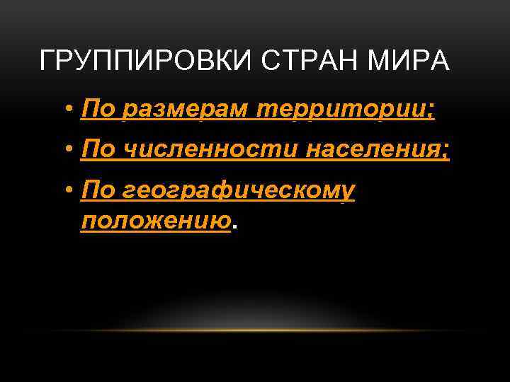 ГРУППИРОВКИ СТРАН МИРА • По размерам территории; • По численности населения; • По географическому