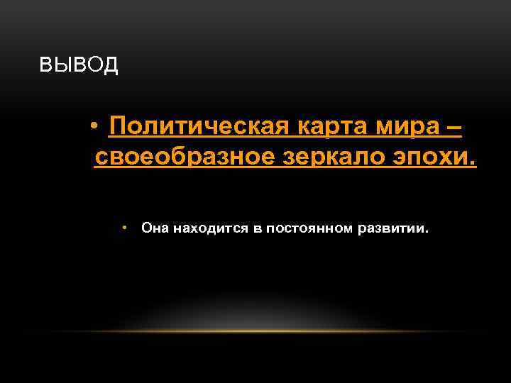 ВЫВОД • Политическая карта мира – своеобразное зеркало эпохи. • Она находится в постоянном