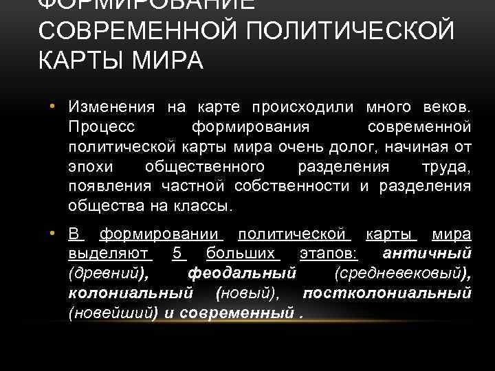 ФОРМИРОВАНИЕ СОВРЕМЕННОЙ ПОЛИТИЧЕСКОЙ КАРТЫ МИРА • Изменения на карте происходили много веков. Процесс формирования