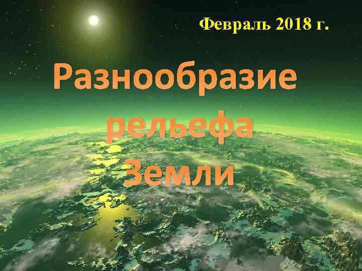 Февраль 2018 г. Разнообразие рельефа Земли 