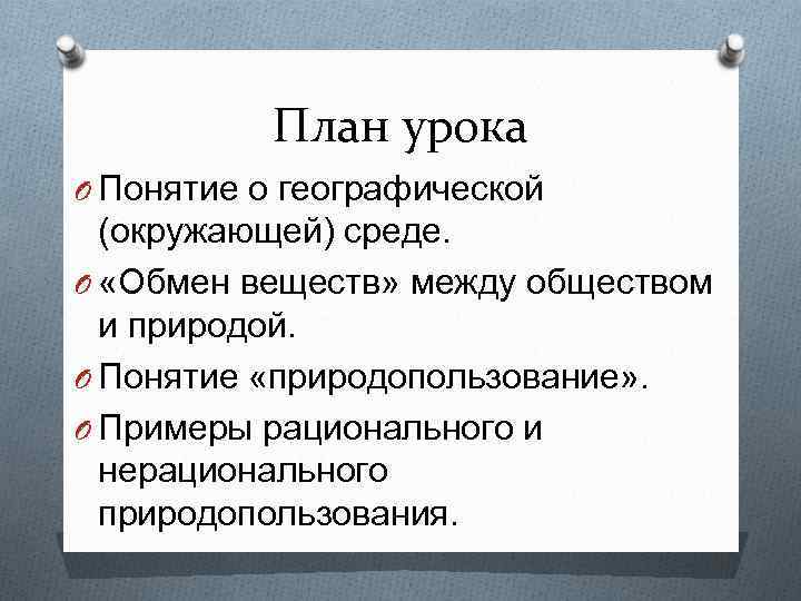 План урока O Понятие о географической (окружающей) среде. O «Обмен веществ» между обществом и