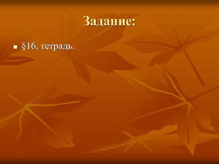 Задание: n § 16, тетрадь. 