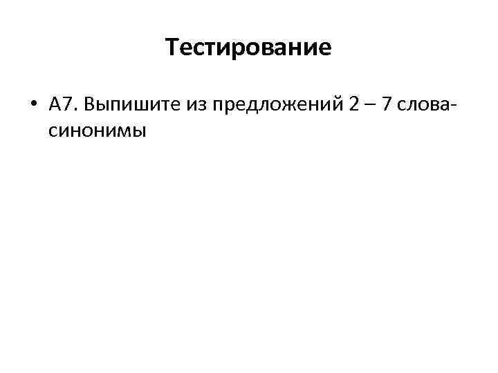  Тестирование • А 7. Выпишите из предложений 2 – 7 словасинонимы 