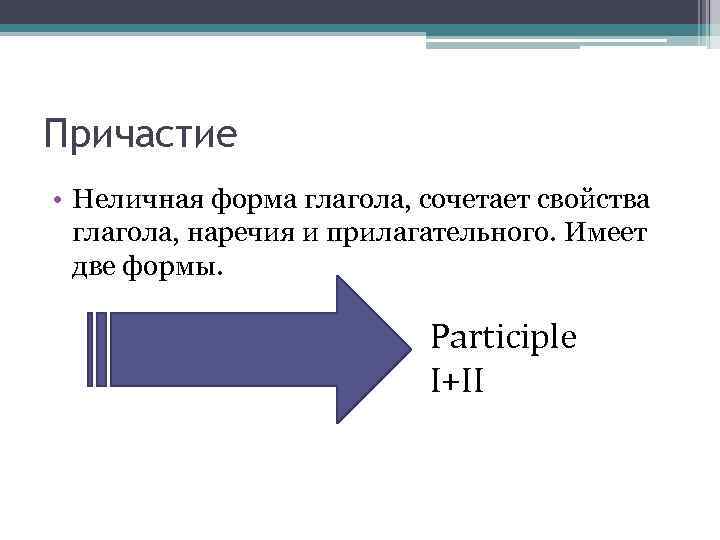 Причастие • Неличная форма глагола, сочетает свойства глагола, наречия и прилагательного. Имеет две формы.