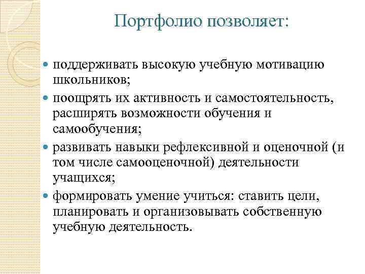 Портфолио позволяет: поддерживать высокую учебную мотивацию школьников; поощрять их активность и самостоятельность, расширять возможности